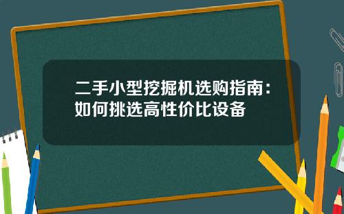 二手小型挖掘机选购指南：如何挑选高性价比设备