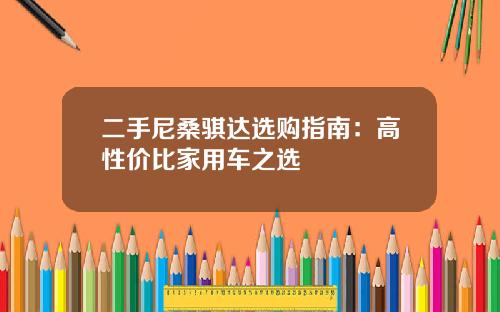 二手尼桑骐达选购指南：高性价比家用车之选