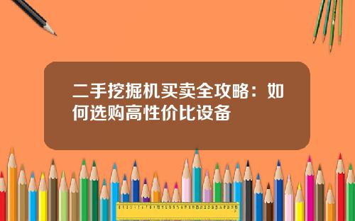 二手挖掘机买卖全攻略:如何选购高性价比设备