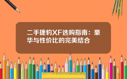 二手捷豹XF选购指南：豪华与性价比的完美结合