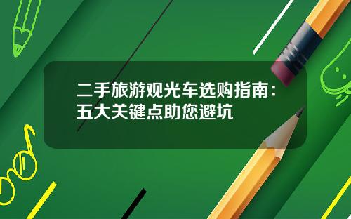 二手旅游观光车选购指南：五大关键点助您避坑