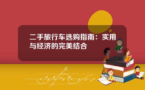 二手旅行车选购指南：实用与经济的完美结合
