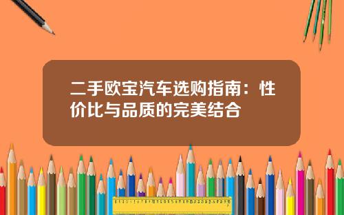 二手欧宝汽车选购指南：性价比与品质的完美结合