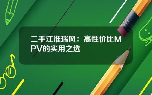 二手江淮瑞风:高性价比MPV的实用之选