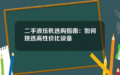 二手液压机选购指南：如何挑选高性价比设备