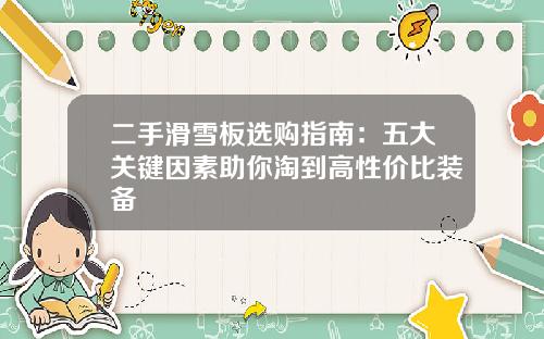 二手滑雪板选购指南：五大关键因素助你淘到高性价比装备