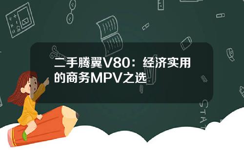 二手腾翼V80：经济实用的商务MPV之选