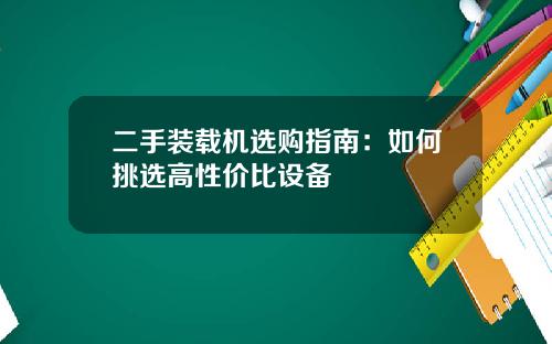 二手装载机选购指南：如何挑选高性价比设备