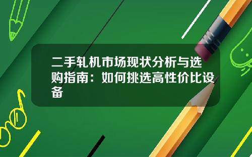 二手轧机市场现状分析与选购指南：如何挑选高性价比设备