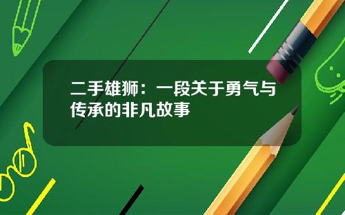 二手雄狮：一段关于勇气与传承的非凡故事