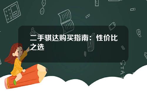 二手骐达购买指南：性价比之选