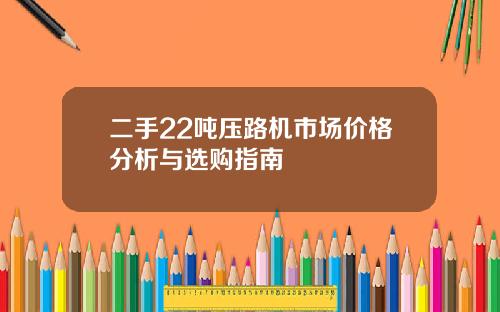 二手22吨压路机市场价格分析与选购指南