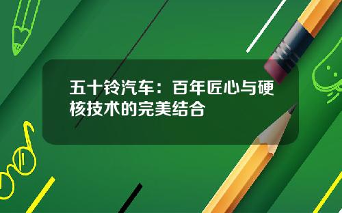 五十铃汽车：百年匠心与硬核技术的完美结合