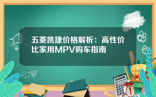 五菱凯捷价格解析：高性价比家用MPV购车指南