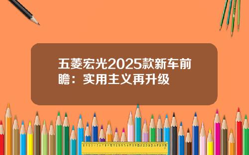 五菱宏光2025款新车前瞻:实用主义再升级