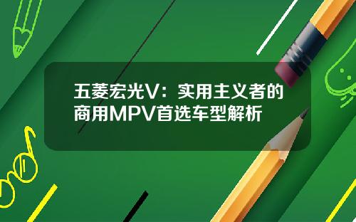 五菱宏光V:实用主义者的商用MPV首选车型解析