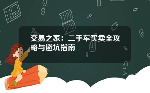 交易之家:二手车买卖全攻略与避坑指南