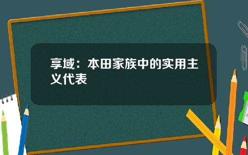 享域：本田家族中的实用主义代表