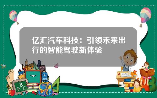 亿汇汽车科技：引领未来出行的智能驾驶新体验