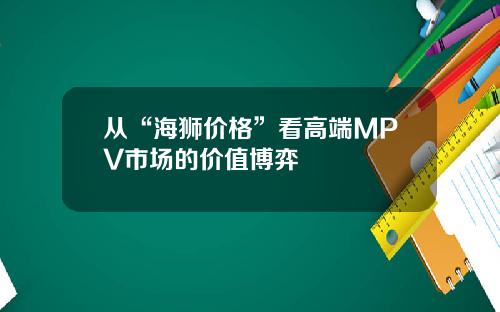 从“海狮价格”看高端MPV市场的价值博弈