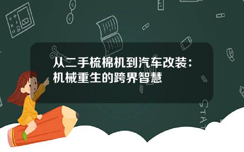 从二手梳棉机到汽车改装：机械重生的跨界智慧