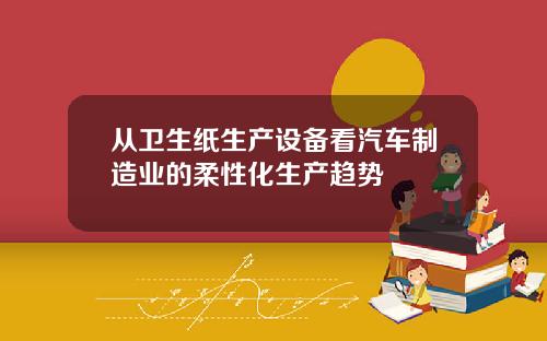 从卫生纸生产设备看汽车制造业的柔性化生产趋势