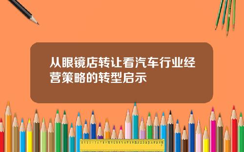 从眼镜店转让看汽车行业经营策略的转型启示