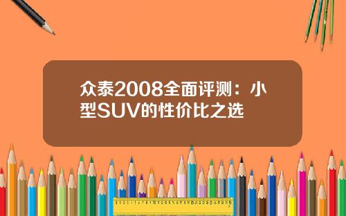 众泰2008全面评测：小型SUV的性价比之选