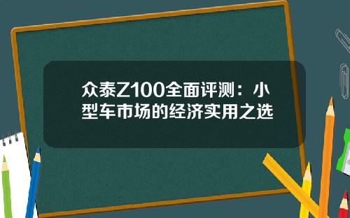 众泰Z100全面评测：小型车市场的经济实用之选