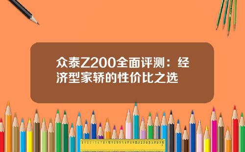 众泰Z200全面评测：经济型家轿的性价比之选