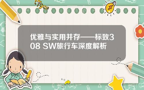 优雅与实用并存——标致308 SW旅行车深度解析