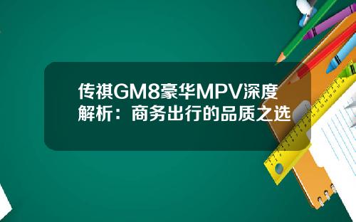 传祺GM8豪华MPV深度解析:商务出行的品质之选