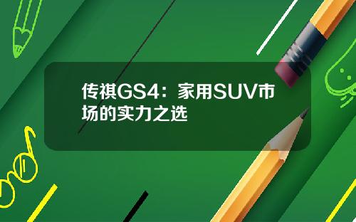 传祺GS4：家用SUV市场的实力之选
