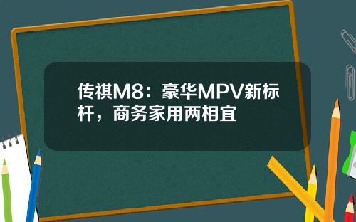传祺M8：豪华MPV新标杆，商务家用两相宜
