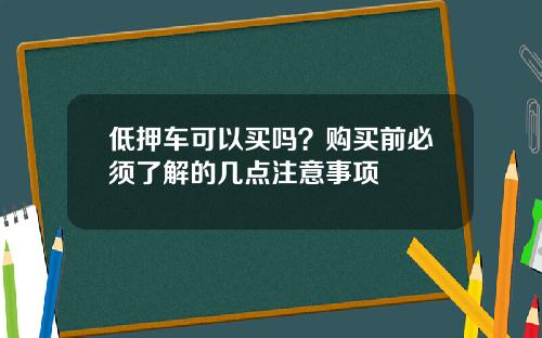 低押车可以买吗？购买前必须了解的几点注意事项