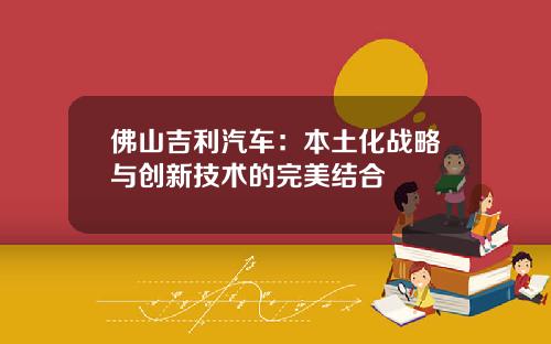 佛山吉利汽车：本土化战略与创新技术的完美结合
