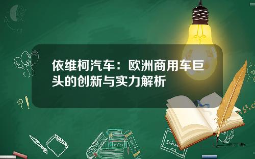 依维柯汽车：欧洲商用车巨头的创新与实力解析