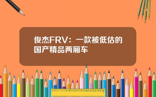 俊杰FRV：一款被低估的国产精品两厢车
