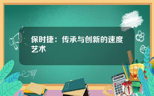 保时捷：传承与创新的速度艺术