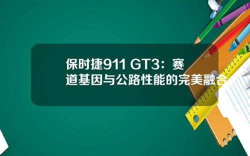 保时捷911 GT3：赛道基因与公路性能的完美融合