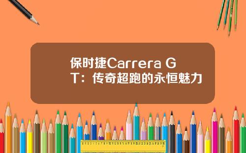 保时捷Carrera GT：传奇超跑的永恒魅力