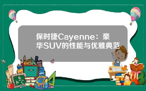 保时捷Cayenne：豪华SUV的性能与优雅典范