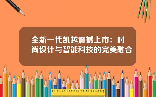 全新一代凯越震撼上市:时尚设计与智能科技的完美融合
