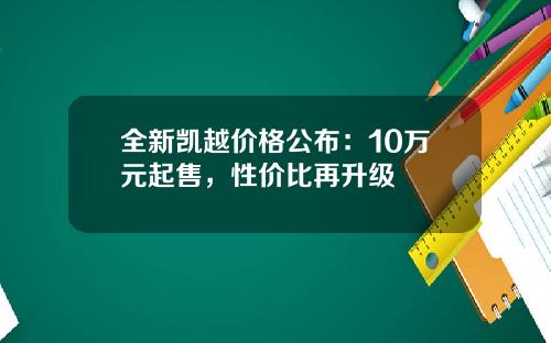 全新凯越价格公布：10万元起售，性价比再升级