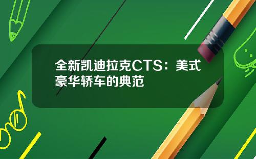 全新凯迪拉克CTS：美式豪华轿车的典范