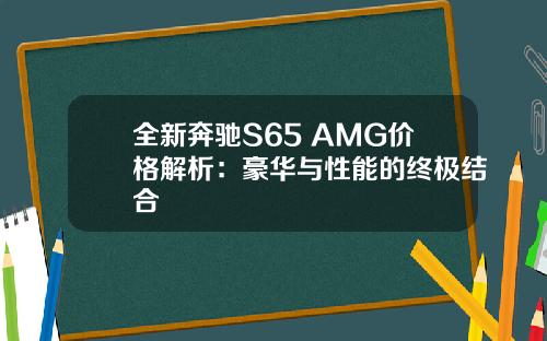 全新奔驰S65 AMG价格解析：豪华与性能的终极结合