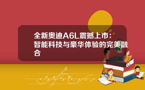 全新奥迪A6L震撼上市:智能科技与豪华体验的完美融合