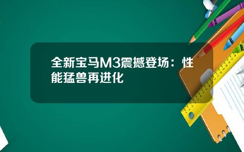 全新宝马M3震撼登场：性能猛兽再进化