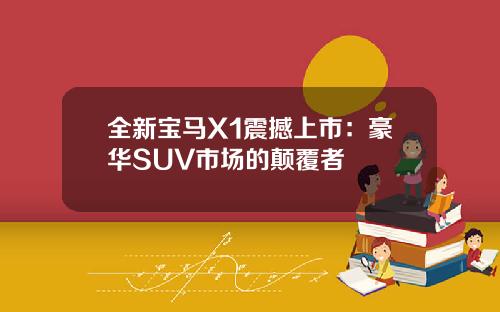 全新宝马X1震撼上市：豪华SUV市场的颠覆者