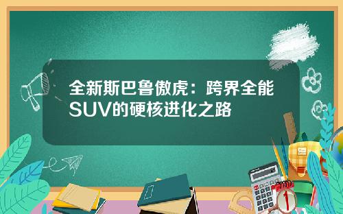 全新斯巴鲁傲虎:跨界全能SUV的硬核进化之路